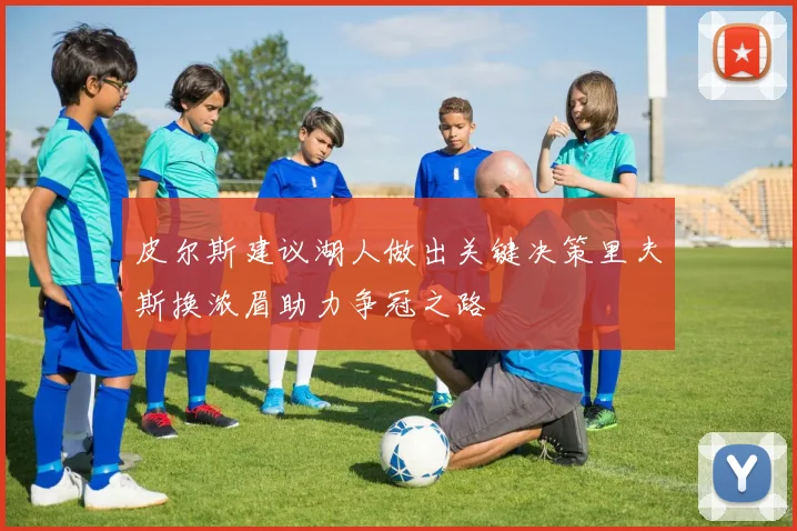 皮尔斯建议湖人做出关键决策里夫斯换浓眉助力争冠之路