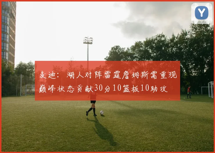 麦迪：湖人对阵雷霆詹姆斯需重现巅峰状态贡献30分10篮板10助攻
