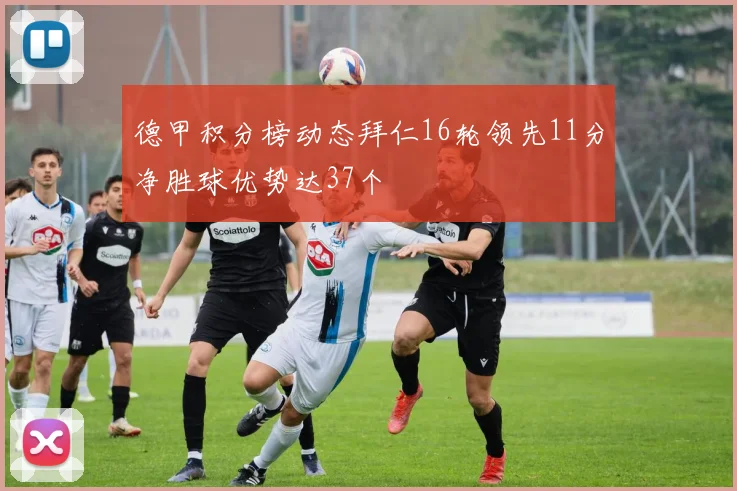 德甲积分榜动态拜仁16轮领先11分净胜球优势达37个