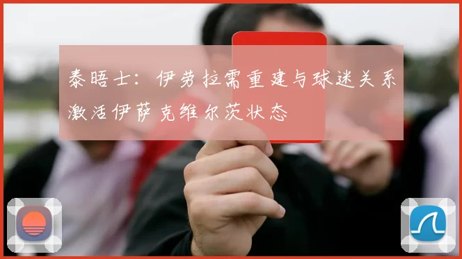 泰晤士:伊劳拉需重建与球迷关系激活伊萨克维尔茨状态