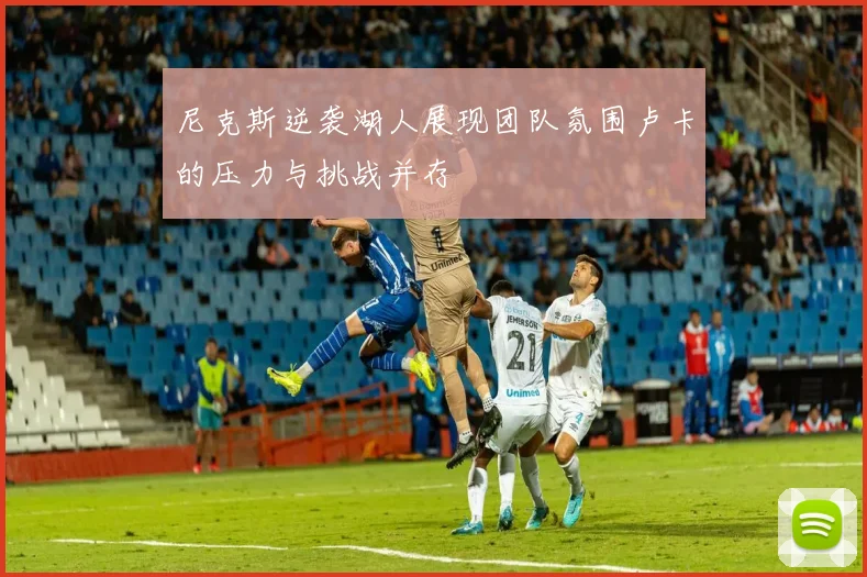 尼克斯逆袭湖人展现团队氛围卢卡的压力与挑战并存