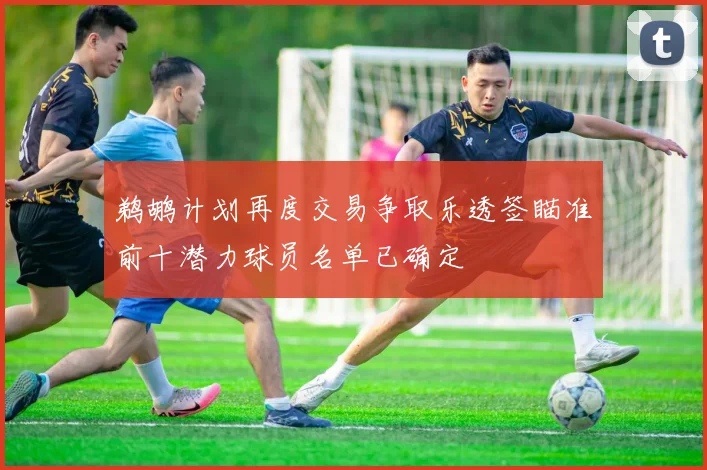 鹈鹕计划再度交易争取乐透签瞄准前十潜力球员名单已确定