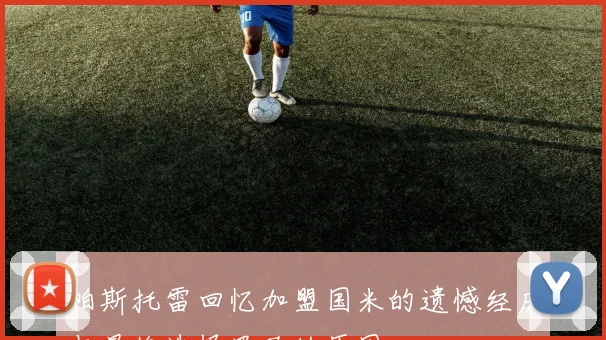 帕斯托雷回忆加盟国米的遗憾经历与最终选择罗马的原因