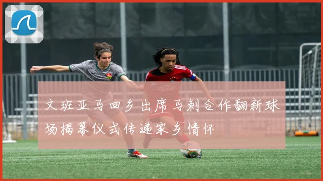 文班亚马回乡出席马刺合作翻新球场揭幕仪式传递家乡情怀