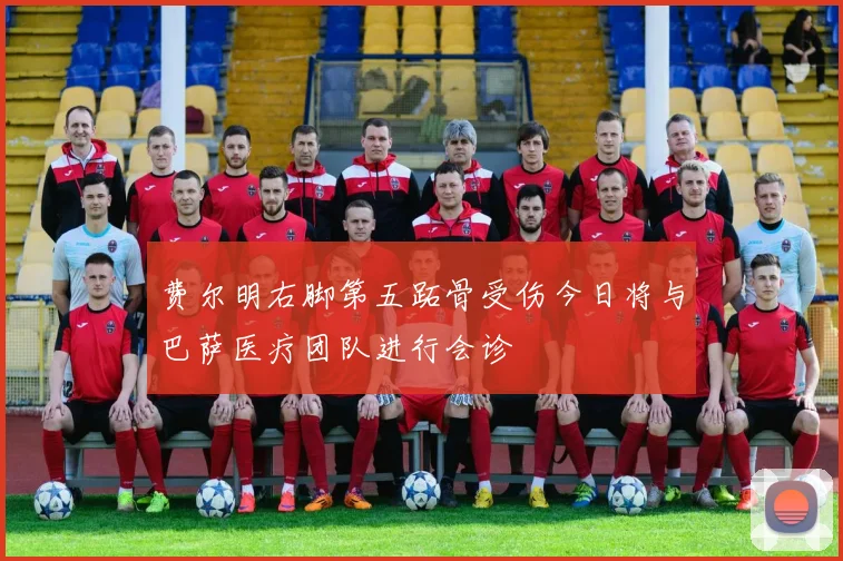 费尔明右脚第五跖骨受伤今日将与巴萨医疗团队进行会诊