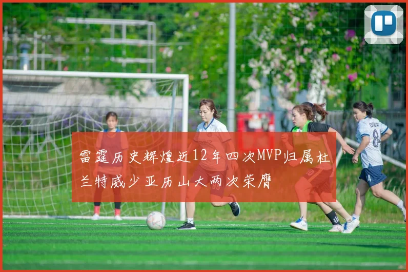 雷霆历史辉煌近12年四次MVP归属杜兰特威少亚历山大两次荣膺