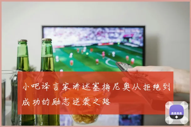 小吧译言家讲述塞梅尼奥从拒绝到成功的励志逆袭之路