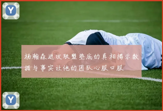 杨瀚森进攻联盟垫底的真相揭示数据与事实让他的团队心服口服