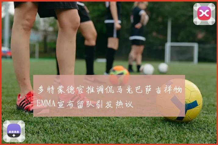 多特蒙德官推调侃马竞巴萨吉祥物EMMA宣布留队引发热议