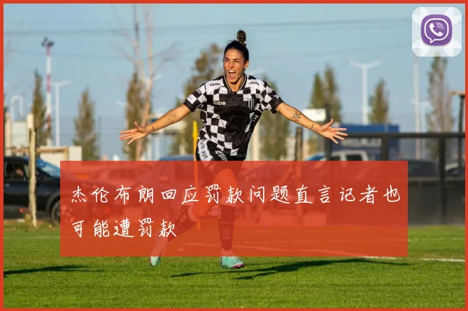 杰伦布朗回应罚款问题直言记者也可能遭罚款