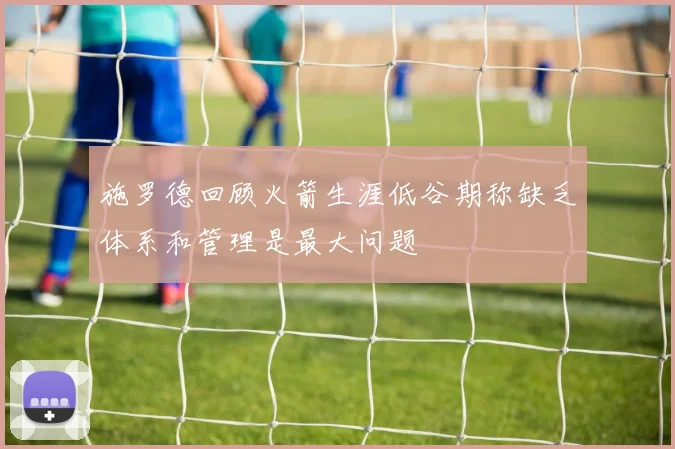 施罗德回顾火箭生涯低谷期称缺乏体系和管理是最大问题
