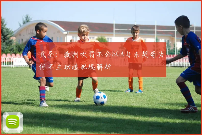 武圣：裁判吹罚不公SGA与东契奇为何不主动造犯规解析