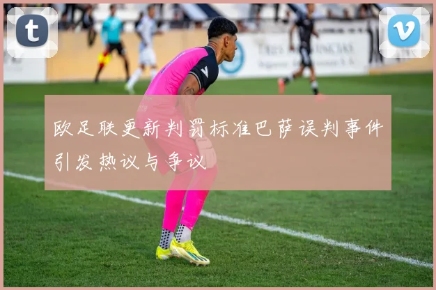 欧足联更新判罚标准巴萨误判事件引发热议与争议